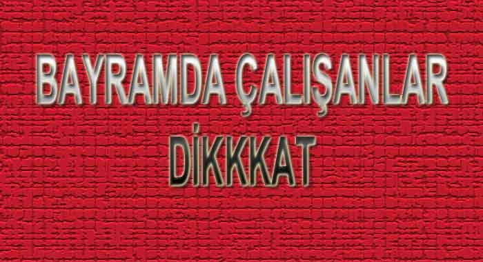 Bayramda çalışacaklar bu haberimizi mutlaka okumalısınız