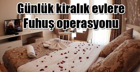 Günlük kiralık evlere fuhuş operasyonu
