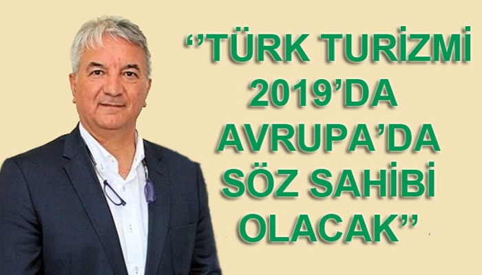 Mehmet İşler: ʹʹTürk turizmi 2019ʹda Avrupaʹda söz sahibi olacakʹʹ