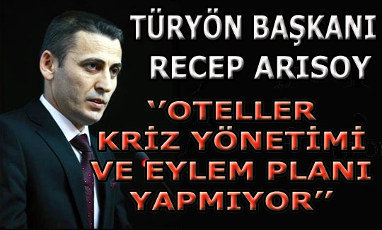 Recep Arısoy: ʹʹ Oteller kriz yönetimi ve eylem planı yapmıyorʹʹ