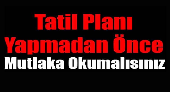 Tatil planı yapmadan önce mutlaka okumalısınız