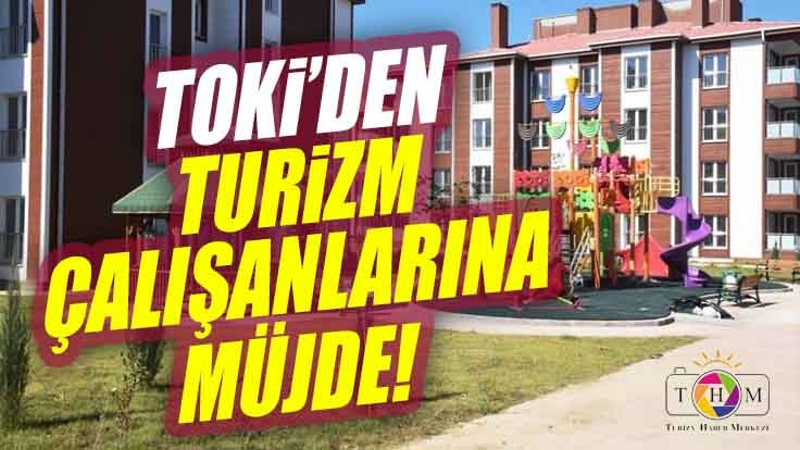 TOKİʹden turizm çalışanlarına müjde