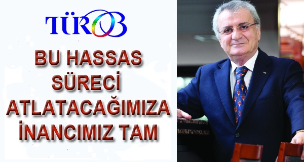 TÜROB: ʹʹBu hassas süreci atlatacağımıza inancımız tamʹʹ